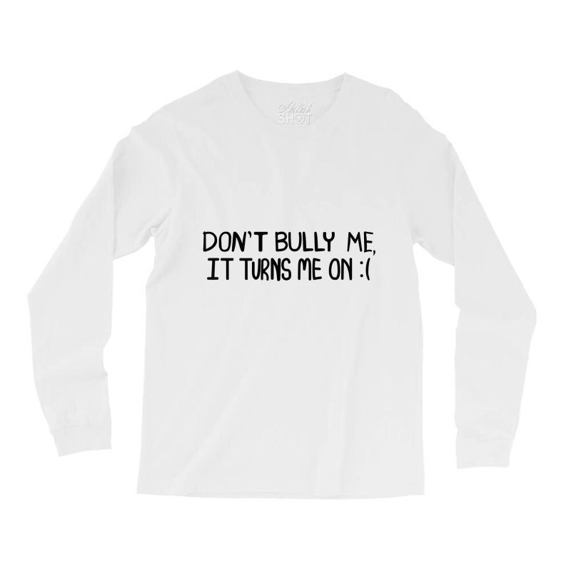 Don't Bully Me It Turns Me On Funny Saying T Shirt Long Sleeve Shirts | Artistshot