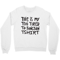 This Is My Too Tired To Function Tshirt   Funny Hu Crewneck Sweatshirt | Artistshot