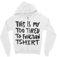 This Is My Too Tired To Function Tshirt   Funny Hu Zipper Hoodie | Artistshot