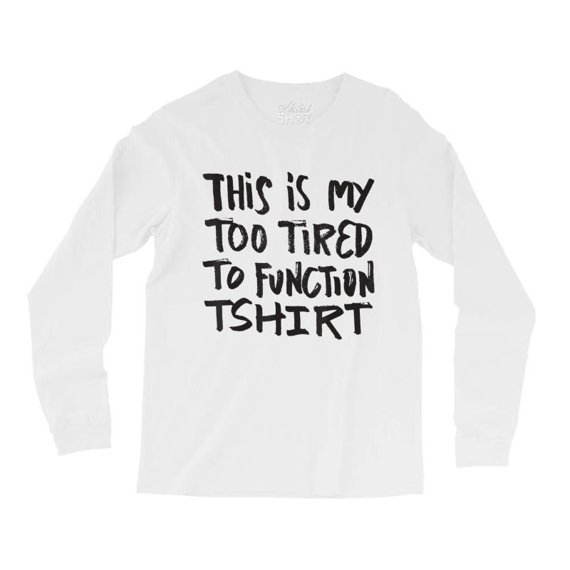 This Is My Too Tired To Function Tshirt   Funny Hu Long Sleeve Shirts | Artistshot