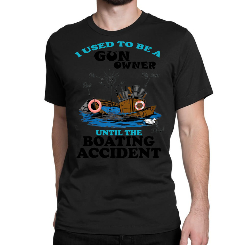 I Used To Be A Gun Owner Until The Boating Acciden Classic T-shirt | Artistshot