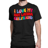 I Love My Hot Girlfriend I Love My Hot Latina Girl Classic T-shirt | Artistshot