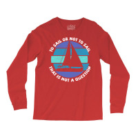 Sailing To Sail Or Not To Sail That Is Not A Quest Long Sleeve Shirts | Artistshot