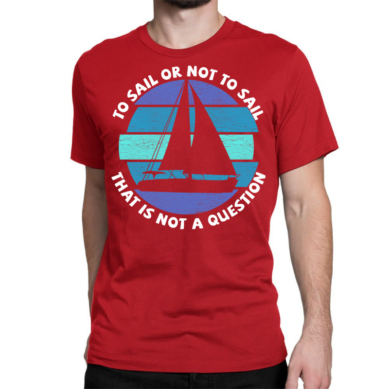 Sailing To Sail Or Not To Sail That Is Not A Quest Classic T-shirt | Artistshot