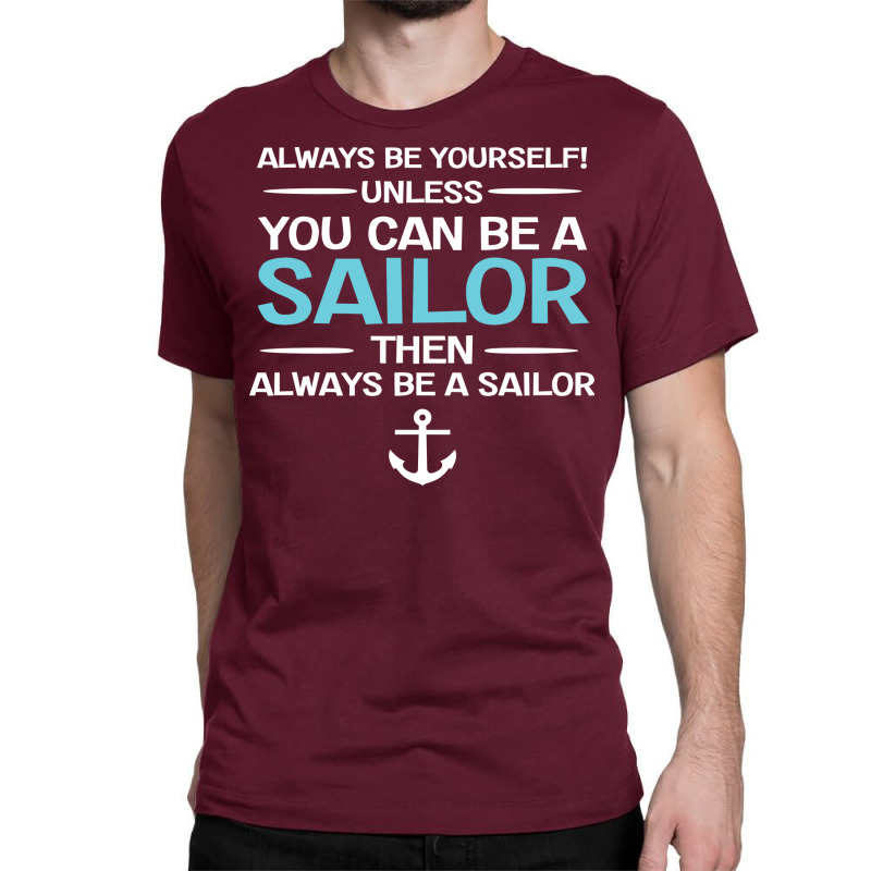 Sailing Always Be Yourself Unless You Can Be A Sai Classic T-shirt | Artistshot