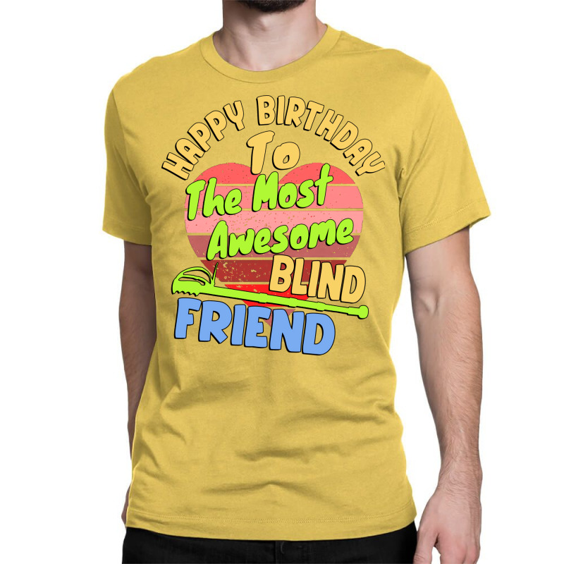 Happy Birthday To The Most Awesome Blind Friend Fo Classic T-shirt | Artistshot