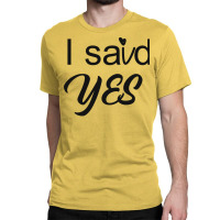 I Said Yes Love Classic T-shirt | Artistshot