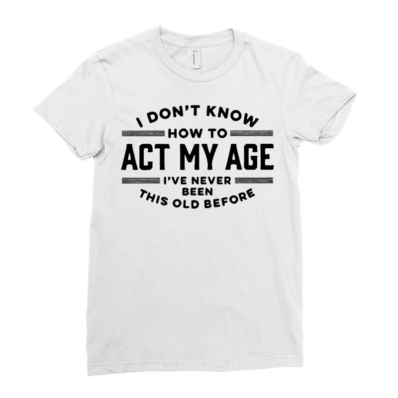 Funny Old People Sayings I Don't Know How To Act M Ladies Fitted T-Shirt by inciong | Artistshot