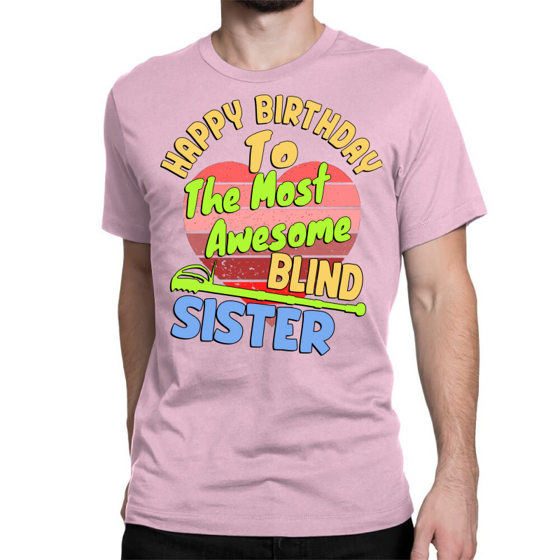 Happy Birthday To The Most Awesome Blind Sister Fo Classic T-shirt | Artistshot