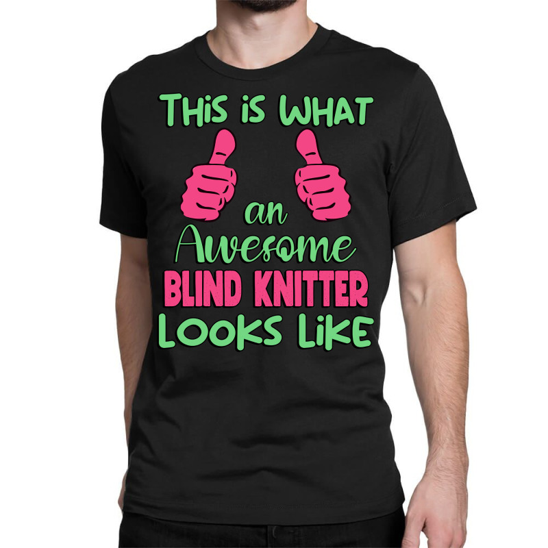 This Is What An Awesome Blind Knitter Looks Like U Classic T-shirt by hecnepipars2 | Artistshot