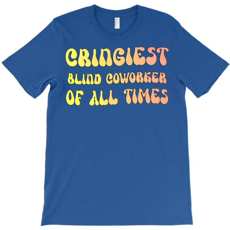 Cringiest Blind Coworker Of All Times Gift For The T-shirt | Artistshot