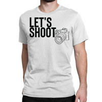 Camera T  Shirtlet's Shoot T  Shirt Classic T-shirt | Artistshot