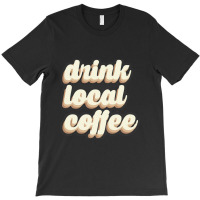 Drink Local Coffee T-shirt | Artistshot