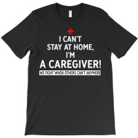 I Cant Stay At Home Im A Caregiver We Fight When O T-shirt | Artistshot