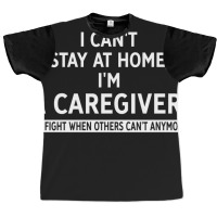 I Cant Stay At Home Im A Caregiver We Fight When O Graphic T-shirt | Artistshot