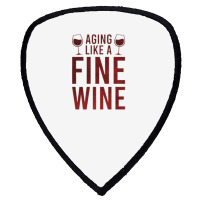 Aging Like A Fine Wine - Funny Wine Quotes Shield S Patch | Artistshot