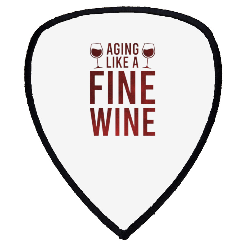 Aging Like A Fine Wine - Funny Wine Quotes Shield S Patch | Artistshot