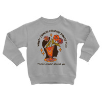 When Things Change Inside Of You, Things Change Ar Toddler Sweatshirt | Artistshot