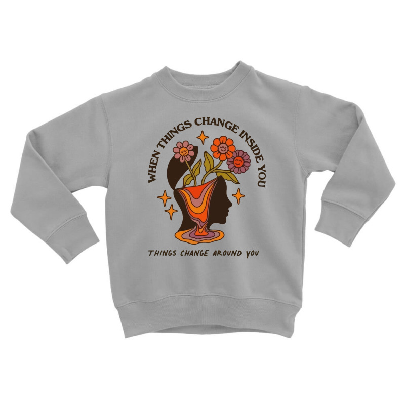 When Things Change Inside Of You, Things Change Ar Toddler Sweatshirt by masalembo | Artistshot