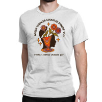 When Things Change Inside Of You, Things Change Ar Classic T-shirt | Artistshot