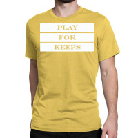 Play For Keeps Quote Classic T-shirt | Artistshot