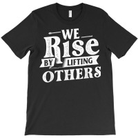 We Rise By Lifting Others   Motivational Quote Ins T-shirt | Artistshot