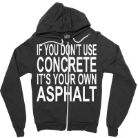 If You Dont Use Concrete Its Your Own Asphalt Funn Zipper Hoodie | Artistshot