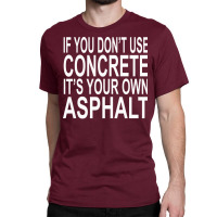 If You Dont Use Concrete Its Your Own Asphalt Funn Classic T-shirt | Artistshot