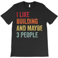 I Like Building Maybe 3 People Building Lovers Gif T-shirt | Artistshot