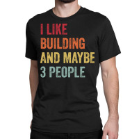 I Like Building Maybe 3 People Building Lovers Gif Classic T-shirt | Artistshot