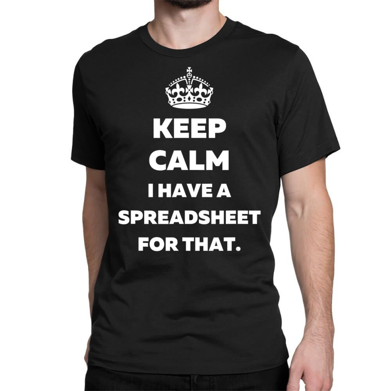 Keep Calm I Have A Spreadsheet For That   Funny Ac Classic T-shirt | Artistshot