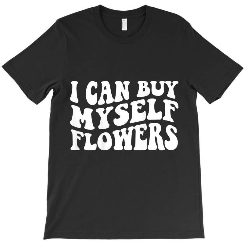 I Can Buy Myself Flowers T Shirt T-shirt | Artistshot