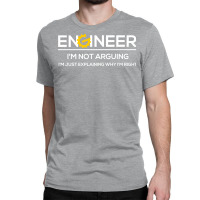 Funny Engineering Shirts Im Not Arguing Im Just Ex Classic T-shirt | Artistshot