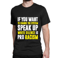 If You Want To Change The System Speak Up White Silence Is Pro Racism Classic T-shirt | Artistshot