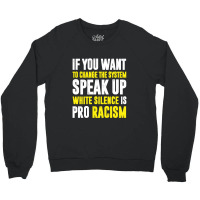 If You Want To Change The System Speak Up White Silence Is Pro Racism Crewneck Sweatshirt | Artistshot