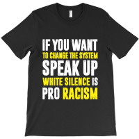 If You Want To Change The System Speak Up White Silence Is Pro Racism T-shirt | Artistshot