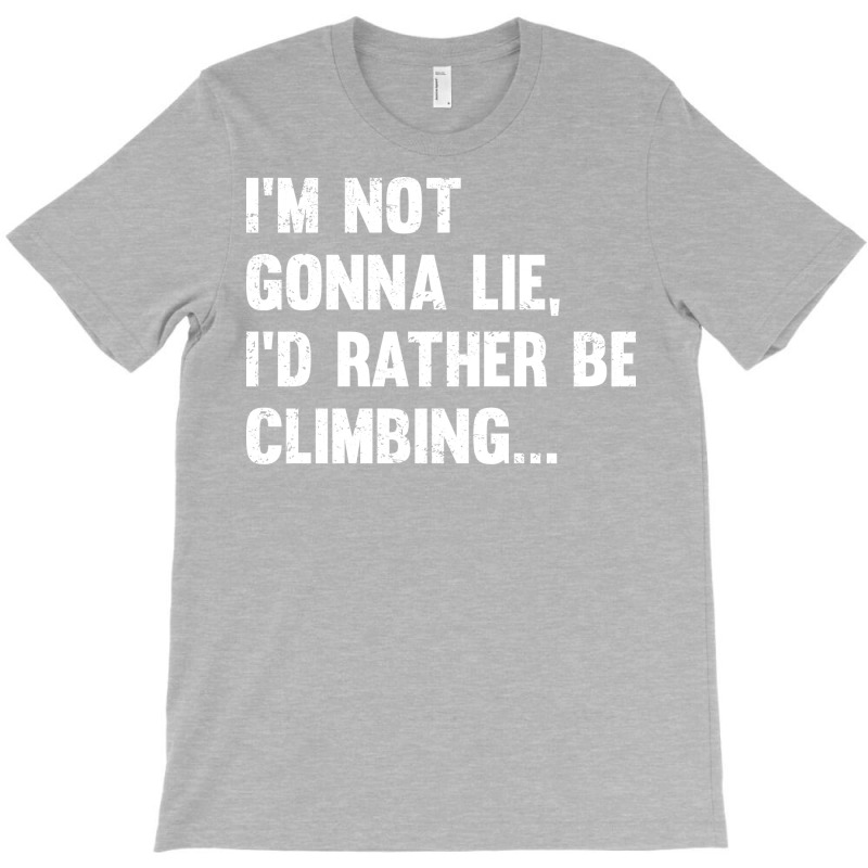 Climbing Im Not Gonna Lie Id Rather Be Climbing T-shirt | Artistshot