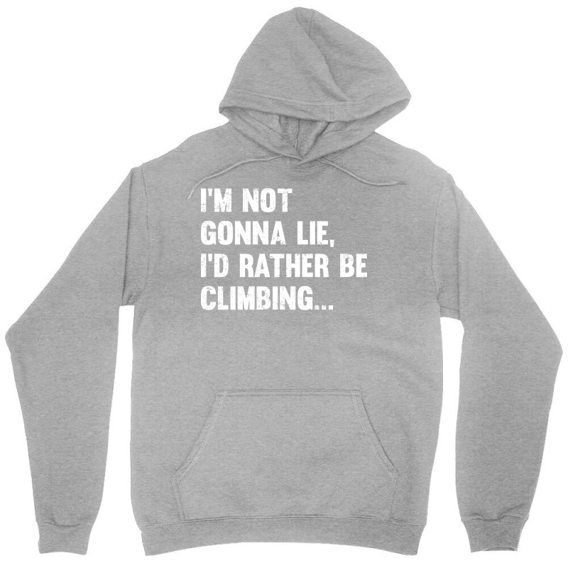 Climbing Im Not Gonna Lie Id Rather Be Climbing Unisex Hoodie | Artistshot