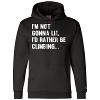 Climbing Im Not Gonna Lie Id Rather Be Climbing Champion Hoodie | Artistshot