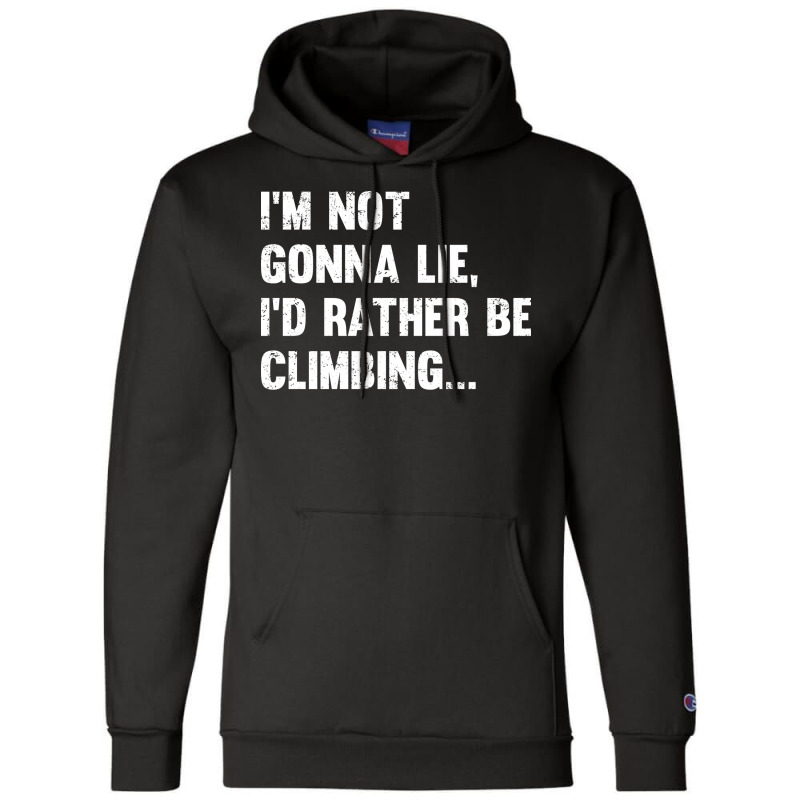 Climbing Im Not Gonna Lie Id Rather Be Climbing Champion Hoodie | Artistshot