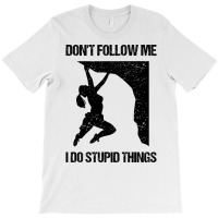 Dont Follow Me I Do Stupid Things Rock Climbing Vi T-shirt | Artistshot