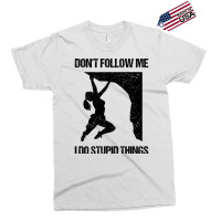 Dont Follow Me I Do Stupid Things Rock Climbing Vi Exclusive T-shirt | Artistshot