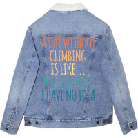 A Day Without Climbing Is Like Just Kidding I Have Unisex Sherpa-lined Denim Jacket | Artistshot