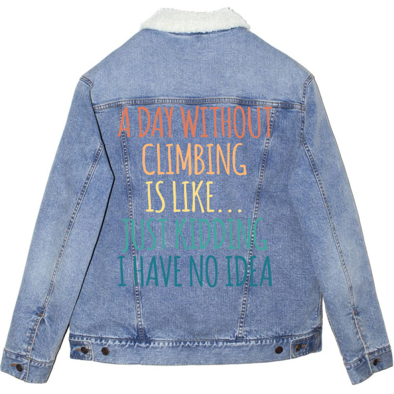 A Day Without Climbing Is Like Just Kidding I Have Unisex Sherpa-lined Denim Jacket | Artistshot