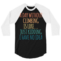 A Day Without Climbing Is Like Just Kidding I Have 3/4 Sleeve Shirt | Artistshot