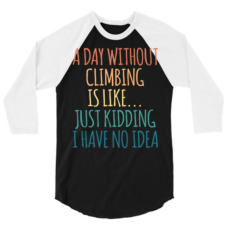 A Day Without Climbing Is Like Just Kidding I Have 3/4 Sleeve Shirt | Artistshot