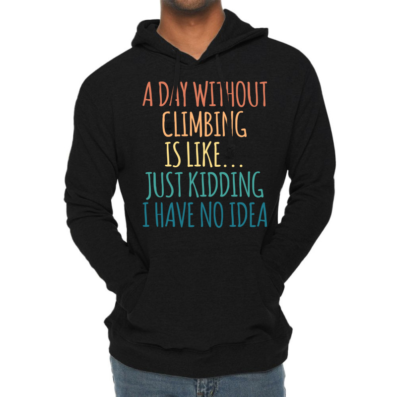 A Day Without Climbing Is Like Just Kidding I Have Lightweight Hoodie | Artistshot