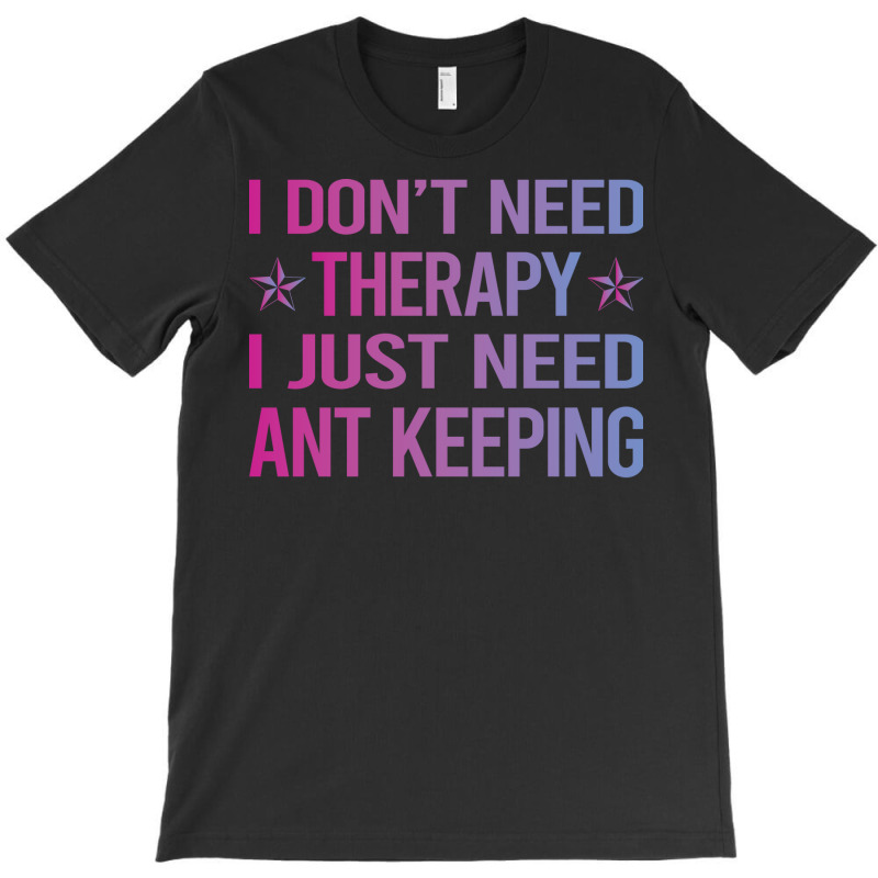 I Dont Need Therapy Ant Keeping Ants Myrmecology M T-shirt | Artistshot