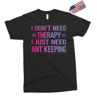 I Dont Need Therapy Ant Keeping Ants Myrmecology M Exclusive T-shirt | Artistshot