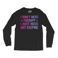 I Dont Need Therapy Ant Keeping Ants Myrmecology M Long Sleeve Shirts | Artistshot